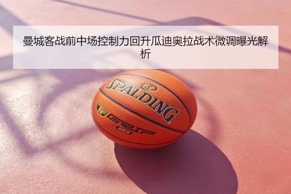 曼城客战前中场控制力回升瓜迪奥拉战术微调曝光解析