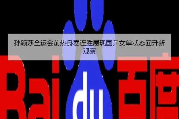 孙颖莎全运会前热身赛连胜展现国乒女单状态回升新观察