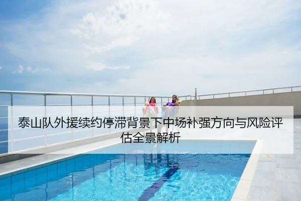泰山队外援续约停滞背景下中场补强方向与风险评估全景解析